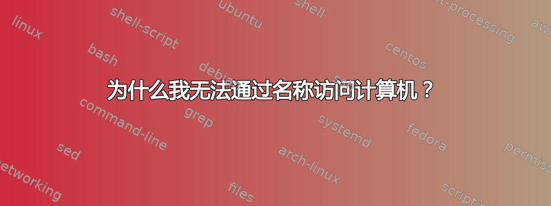 为什么我无法通过名称访问计算机？