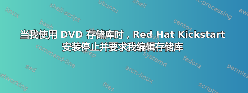 当我使用 DVD 存储库时，Red Hat Kickstart 安装停止并要求我编辑存储库