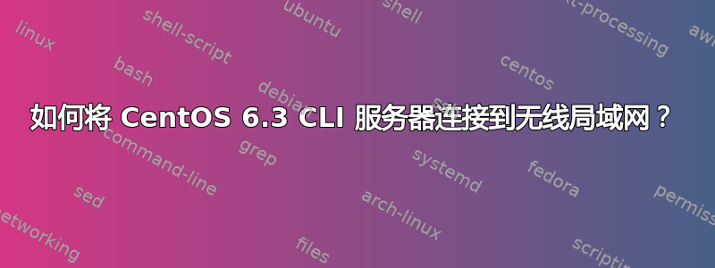 如何将 CentOS 6.3 CLI 服务器连接到无线局域网？