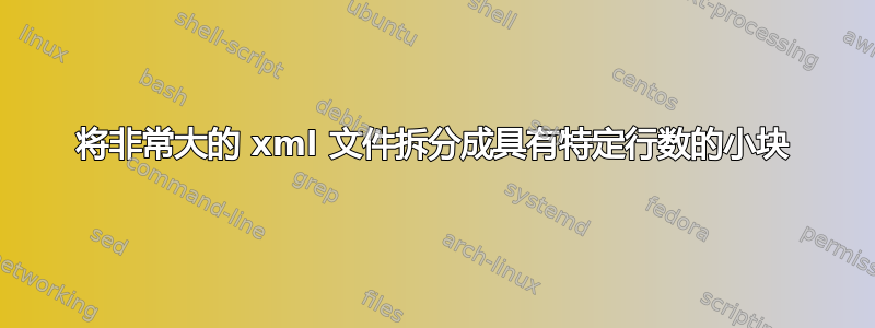 将非常大的 xml 文件拆分成具有特定行数的小块