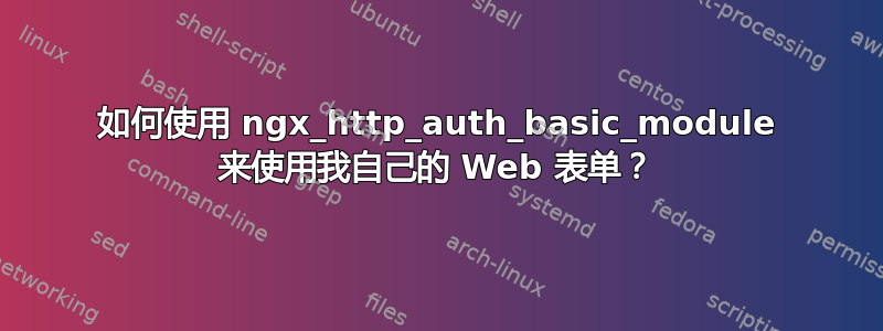 如何使用 ngx_http_auth_basic_module 来使用我自己的 Web 表单？