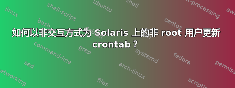 如何以非交互方式为 Solaris 上的非 root 用户更新 crontab？