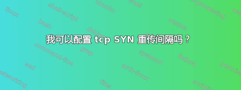 我可以配置 tcp SYN 重传间隔吗？