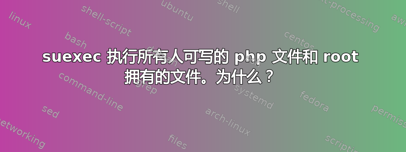 suexec 执行所有人可写的 php 文件和 root 拥有的文件。为什么？