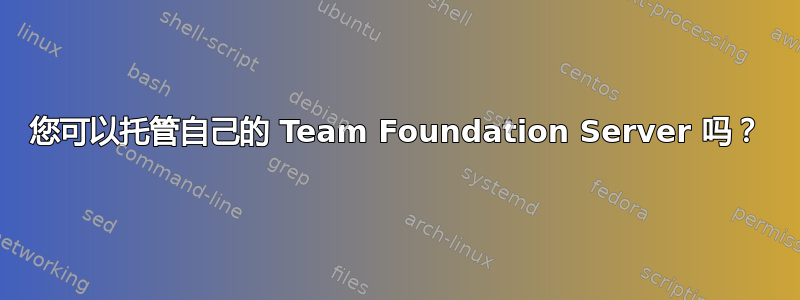 您可以托管自己的 Team Foundation Server 吗？