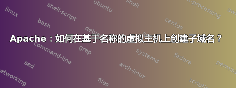 Apache：如何在基于名称的虚拟主机上创建子域名？