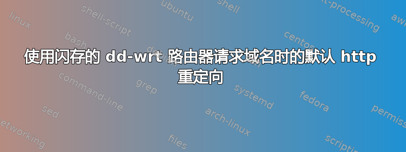 使用闪存的 dd-wrt ​​路由器请求域名时的默认 http 重定向