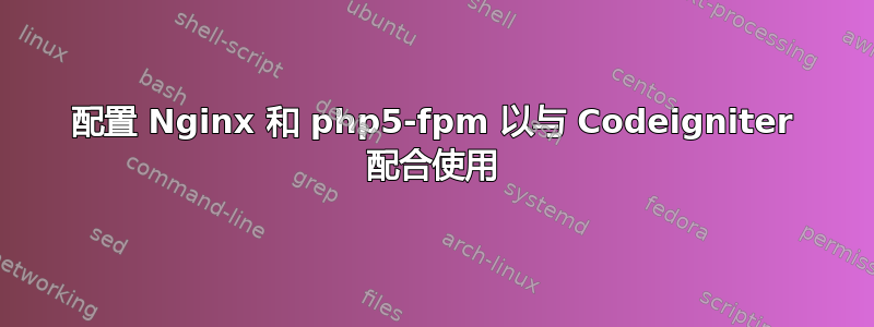 配置 Nginx 和 php5-fpm 以与 Codeigniter 配合使用