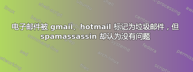 电子邮件被 gmail、hotmail 标记为垃圾邮件，但 spamassassin 却认为没有问题