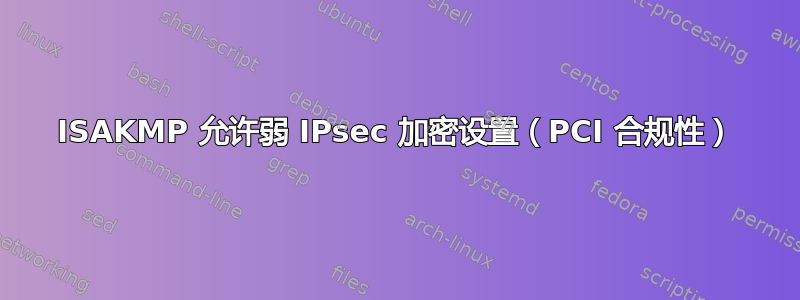 ISAKMP 允许弱 IPsec 加密设置（PCI 合规性）