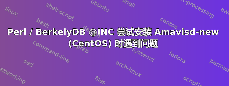 Perl / BerkelyDB @INC 尝试安装 Amavisd-new (CentOS) 时遇到问题