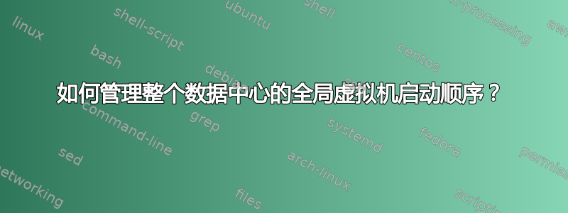 如何管理整个数据中心的全局虚拟机启动顺序？