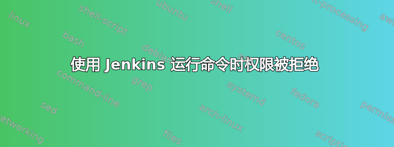 使用 Jenkins 运行命令时权限被拒绝