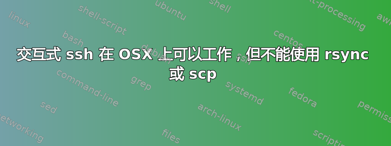 交互式 ssh 在 OSX 上可以工作，但不能使用 rsync 或 scp