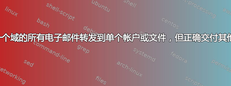 将一个域的所有电子邮件转发到单个帐户或文件，但正确交付其他域