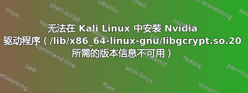 无法在 Kali Linux 中安装 Nvidia 驱动程序（/lib/x86_64-linux-gnu/libgcrypt.so.20 所需的版本信息不可用）