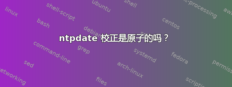 ntpdate 校正是原子的吗？