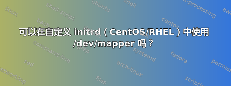 可以在自定义 initrd（CentOS/RHEL）中使用 /dev/mapper 吗？