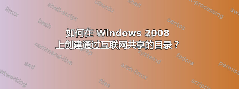 如何在 Windows 2008 上创建通过互联网共享的目录？