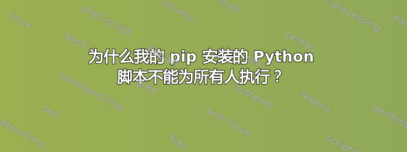 为什么我的 pip 安装的 Python 脚本不能为所有人执行？