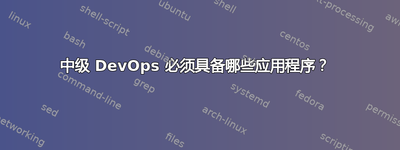 中级 DevOps 必须具备哪些应用程序？ 