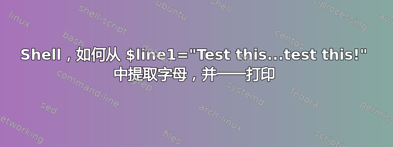 Shell，如何从 $line1="Test this...test this!" 中提取字母，并一一打印