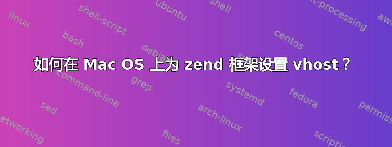 如何在 Mac OS 上为 zend 框架设置 vhost？