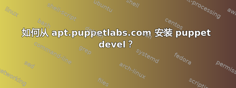 如何从 apt.puppetlabs.com 安装 puppet devel？