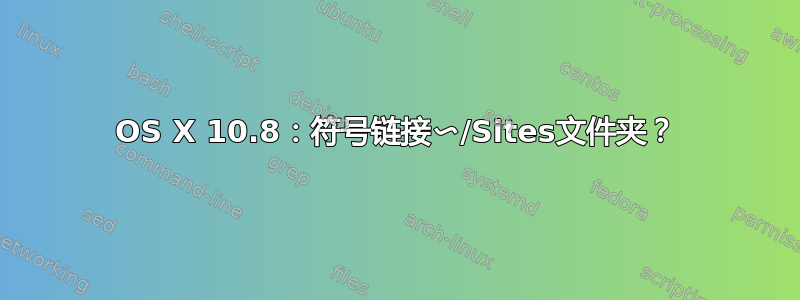 OS X 10.8：符号链接〜/Sites文件夹？