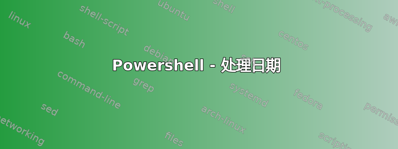 Powershell - 处理日期