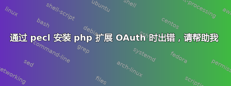 通过 pecl 安装 php 扩展 OAuth 时出错，请帮助我