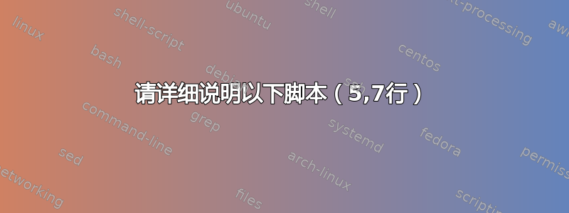 请详细说明以下脚本（5,7行）