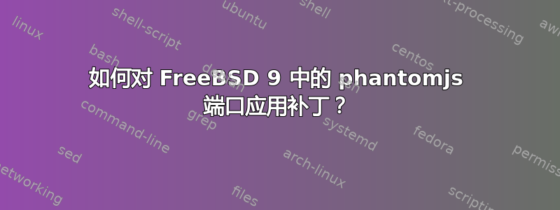 如何对 FreeBSD 9 中的 phantomjs 端口应用补丁？