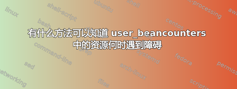 有什么方法可以知道 user_beancounters 中的资源何时遇到障碍