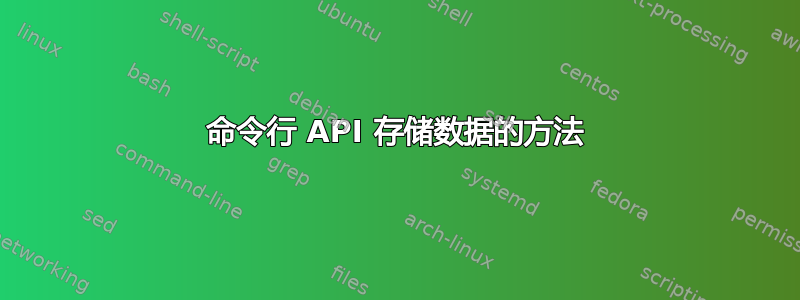命令行 API 存储数据的方法