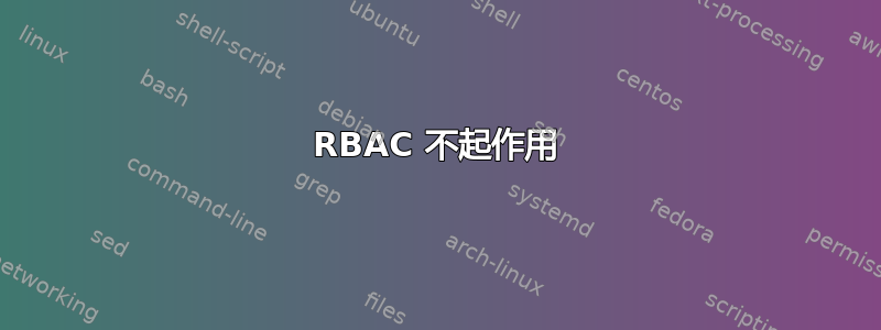 RBAC 不起作用