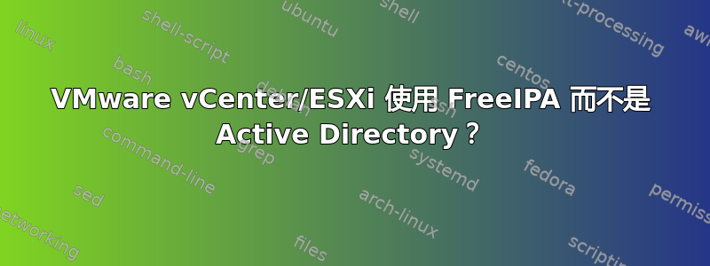 VMware vCenter/ESXi 使用 FreeIPA 而不是 Active Directory？