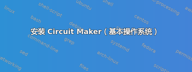 安装 Circuit Maker（基本操作系统）