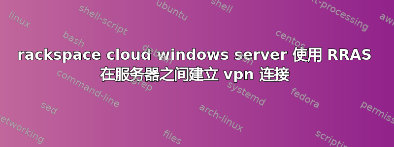 rackspace cloud windows server 使用 RRAS 在服务器之间建立 vpn 连接