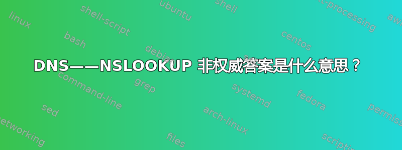 DNS——NSLOOKUP 非权威答案是什么意思？