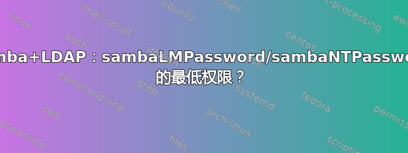 Samba+LDAP：sambaLMPassword/sambaNTPassword 的最低权限？