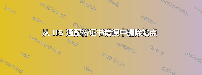 从 IIS 通配符证书错误中删除站点