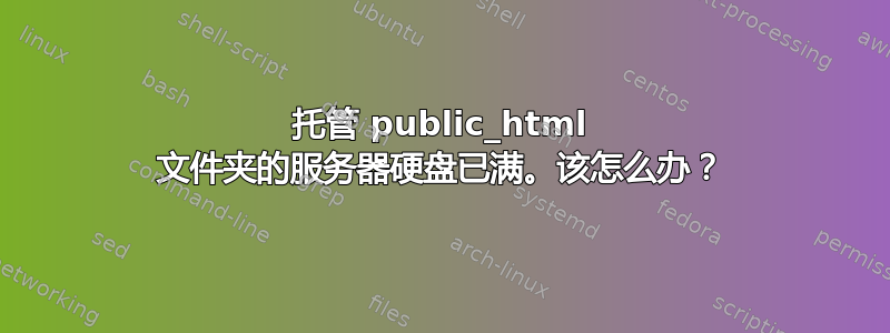 托管 public_html 文件夹的服务器硬盘已满。该怎么办？