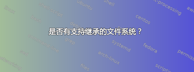 是否有支持继承的文件系统？