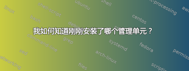 我如何知道刚刚安装了哪个管理单元？