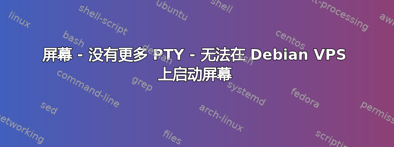 屏幕 - 没有更多 PTY - 无法在 Debian VPS 上启动屏幕