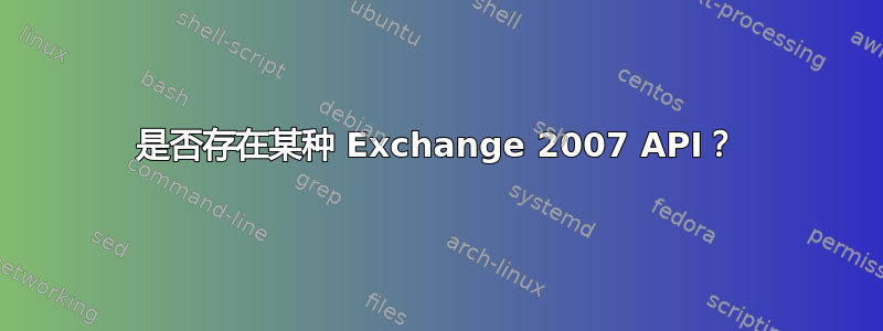 是否存在某种 Exchange 2007 API？