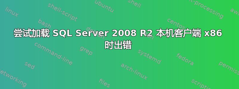 尝试加载 SQL Server 2008 R2 本机客户端 x86 时出错