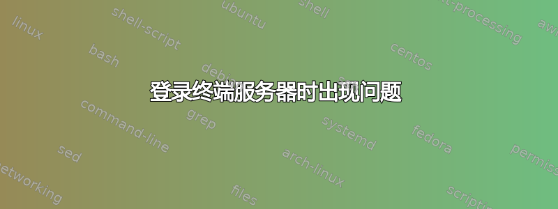 登录终端服务器时出现问题