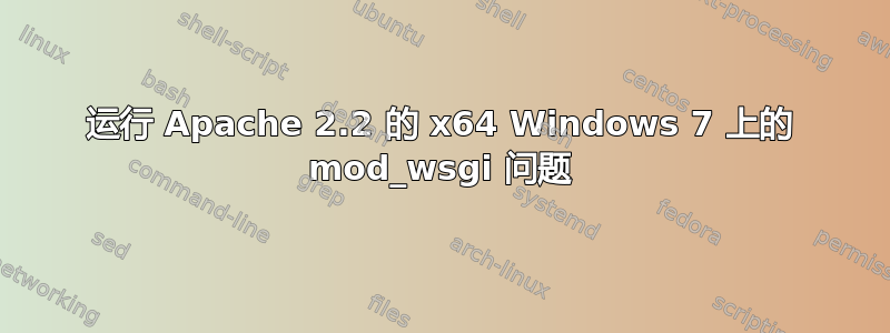 运行 Apache 2.2 的 x64 Windows 7 上的 mod_wsgi 问题